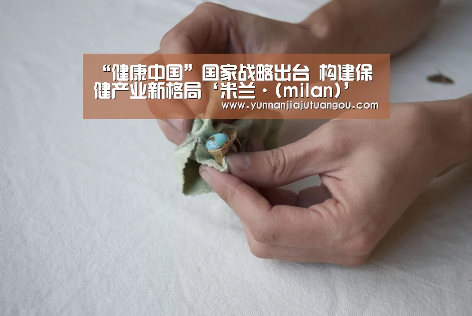 “健康中国”国家战略出台 构建保健产业新格局‘米兰·(milan)’(图1) 米兰·(milan)