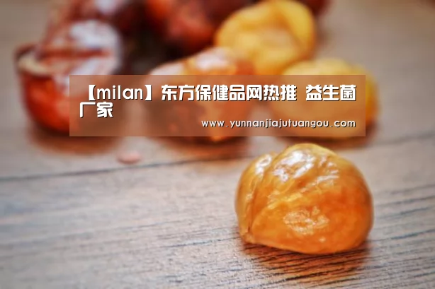 【milan】东方保健品网热推 益生菌厂家(图3) 米兰