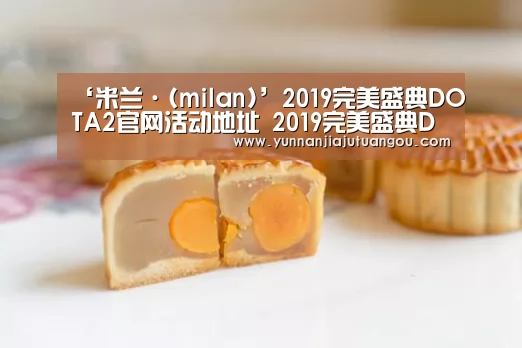 ‘米兰·(milan)’2019完美盛典DOTA2官网活动地址 2019完美盛典DOTA2我们都是见证者活动详情(图1) 米兰
